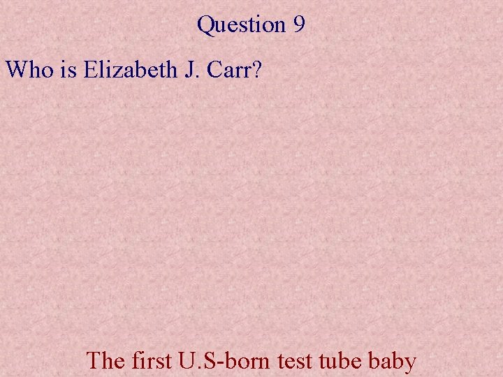 Question 9 Who is Elizabeth J. Carr? The first U. S-born test tube baby