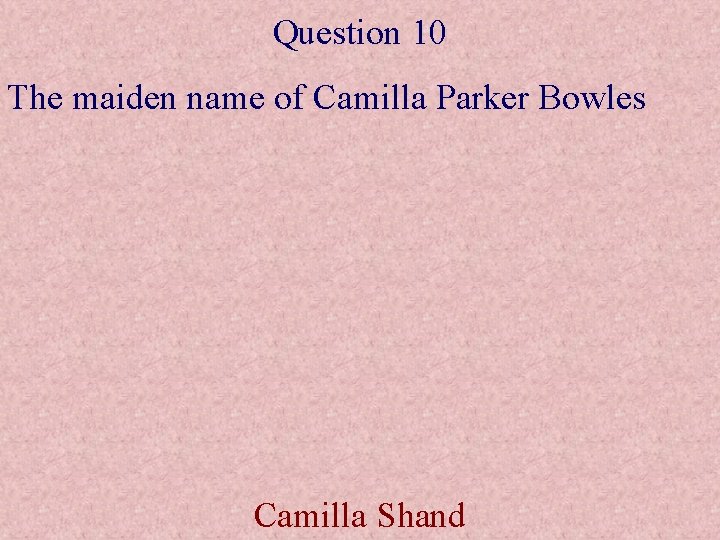 Question 10 The maiden name of Camilla Parker Bowles Camilla Shand 