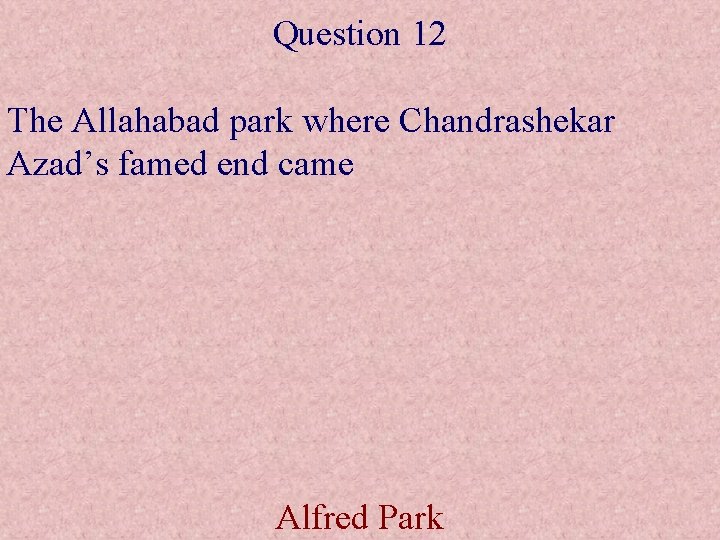 Question 12 The Allahabad park where Chandrashekar Azad’s famed end came Alfred Park 