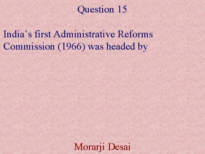 Question 15 India’s first Administrative Reforms Commission (1966) was headed by Morarji Desai 