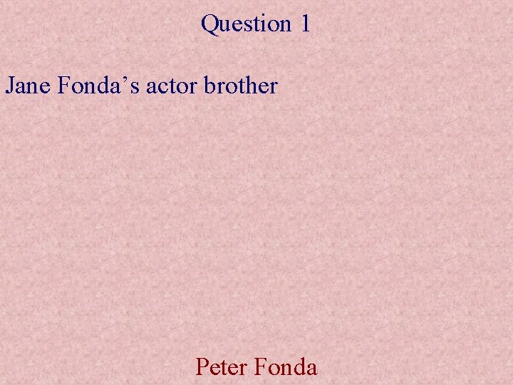 Question 1 Jane Fonda’s actor brother Peter Fonda 