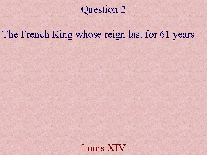 Question 2 The French King whose reign last for 61 years Louis XIV 