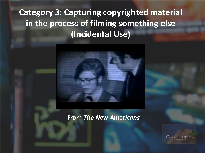 Category 3: Capturing copyrighted material in the process of filming something else (Incidental Use)