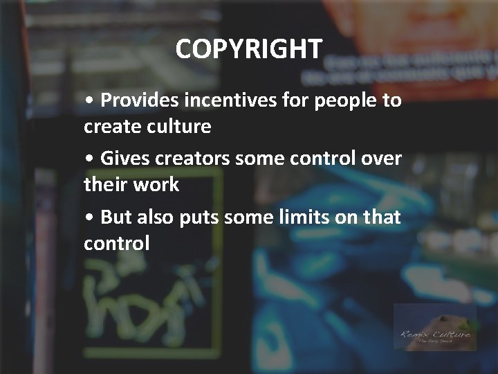 COPYRIGHT • Provides incentives for people to create culture • Gives creators some control