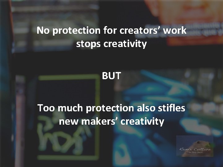 No protection for creators’ work stops creativity BUT Too much protection also stifles new