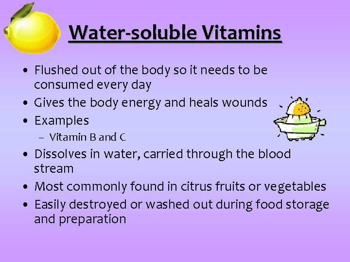 Water-soluble Vitamins • Flushed out of the body so it needs to be consumed