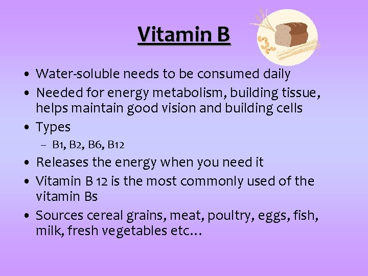 Vitamin B • Water-soluble needs to be consumed daily • Needed for energy metabolism,