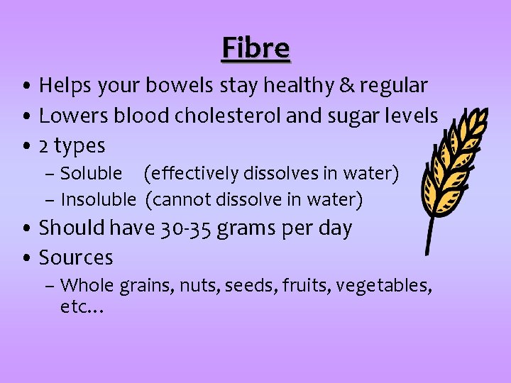 Fibre • Helps your bowels stay healthy & regular • Lowers blood cholesterol and