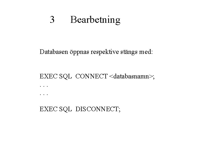 3 Bearbetning Databasen öppnas respektive stängs med: EXEC SQL CONNECT <databasnamn>; . . .
