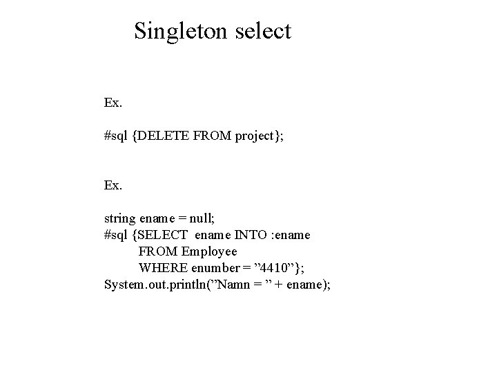 Singleton select Ex. #sql {DELETE FROM project}; Ex. string ename = null; #sql {SELECT