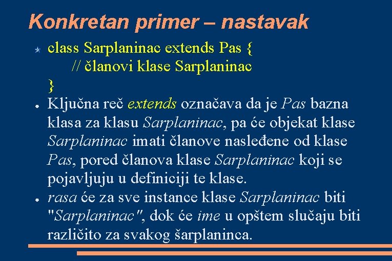 Konkretan primer – nastavak ● ● class Sarplaninac extends Pas { // članovi klase Konkretan primer – nastavak ● ● class Sarplaninac extends Pas { // članovi klase