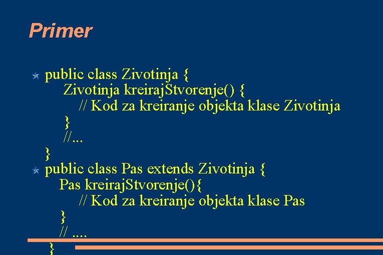 Primer public class Zivotinja { Zivotinja kreiraj. Stvorenje() { // Kod za kreiranje objekta