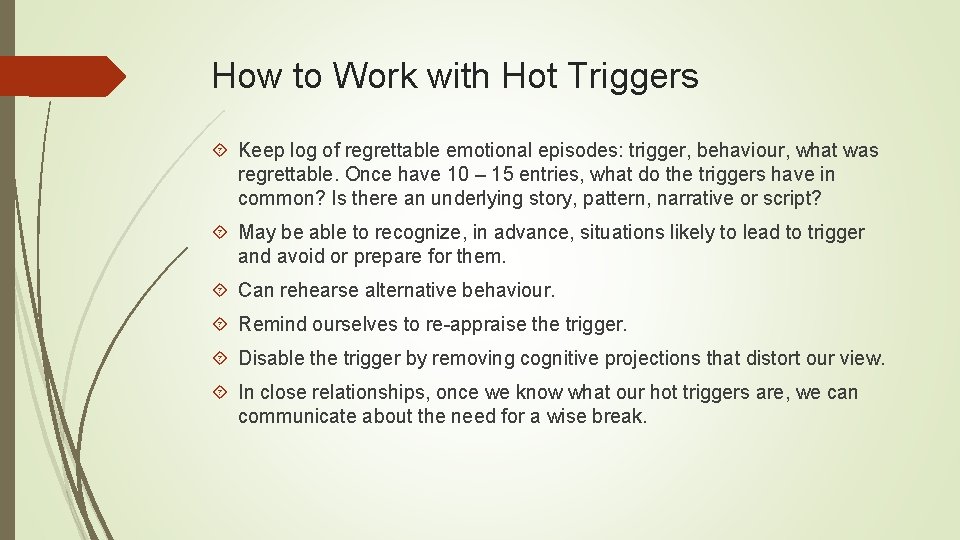 How to Work with Hot Triggers Keep log of regrettable emotional episodes: trigger, behaviour,