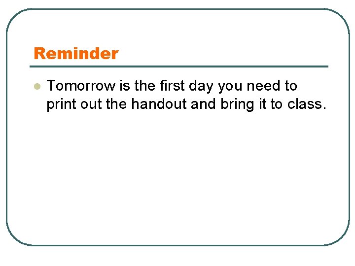 Reminder l Tomorrow is the first day you need to print out the handout