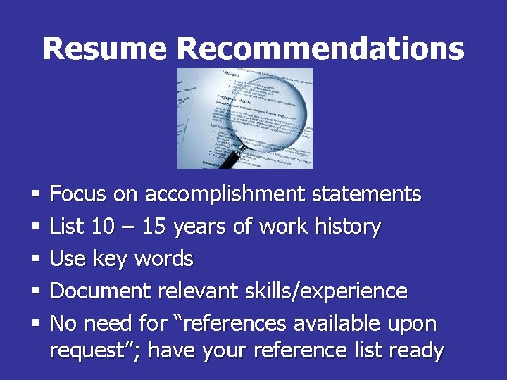 Resume Recommendations § § § Focus on accomplishment statements List 10 – 15 years
