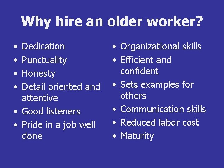Why hire an older worker? • • Dedication Punctuality Honesty Detail oriented and attentive