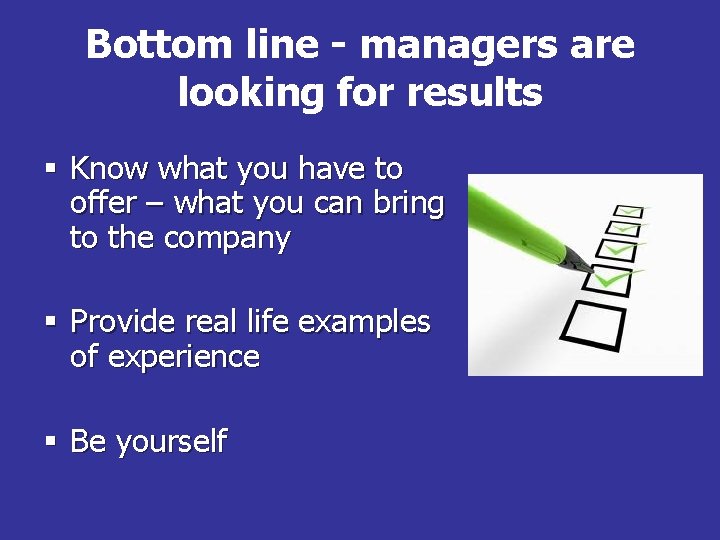 Bottom line - managers are looking for results § Know what you have to