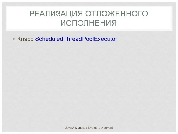 РЕАЛИЗАЦИЯ ОТЛОЖЕННОГО ИСПОЛНЕНИЯ • Класс Scheduled. Thread. Pool. Executor Java Advanced / java. util.