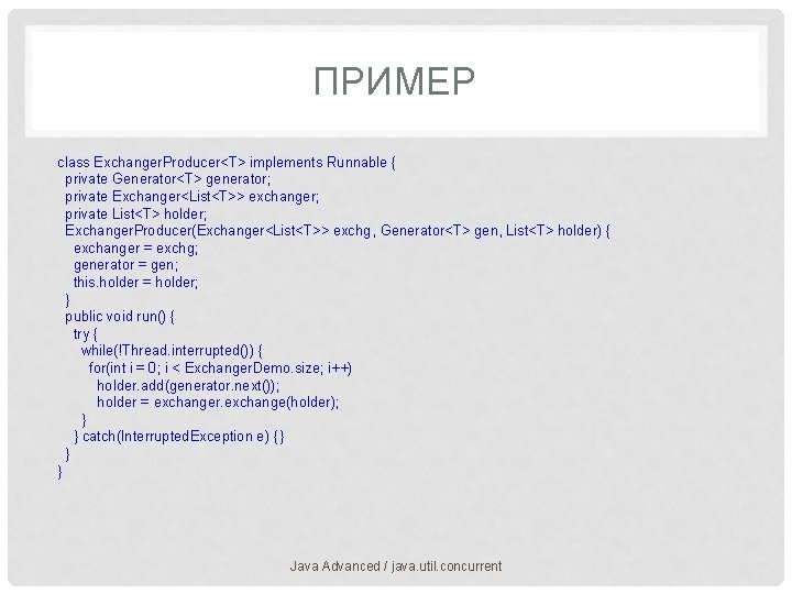 ПРИМЕР class Exchanger. Producer<T> implements Runnable { private Generator<T> generator; private Exchanger<List<T>> exchanger; private