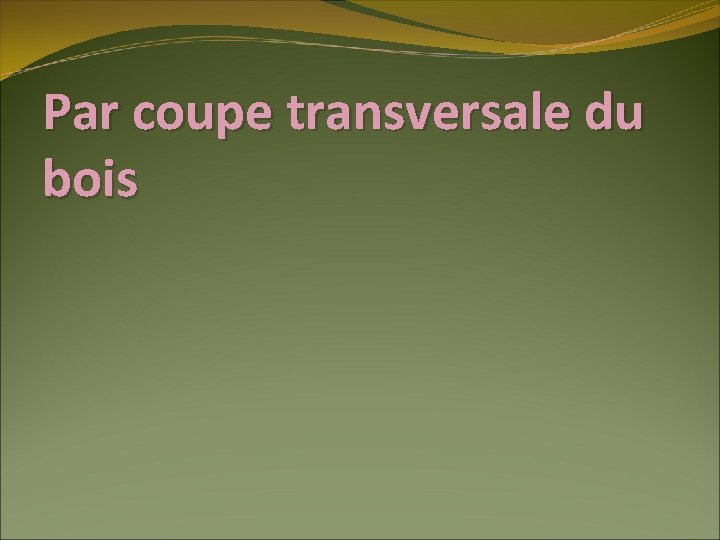 Par coupe transversale du bois 