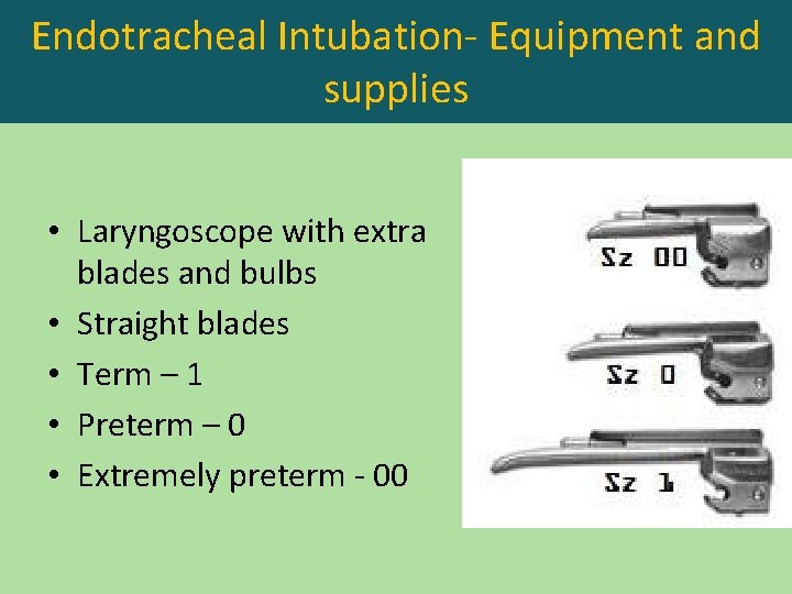 Endotracheal Intubation- Equipment and supplies • Laryngoscope with extra blades and bulbs • Straight