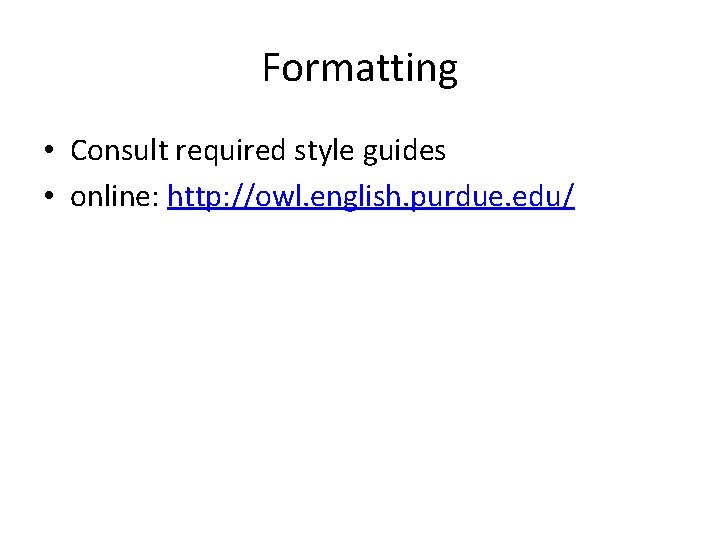 Formatting • Consult required style guides • online: http: //owl. english. purdue. edu/ 