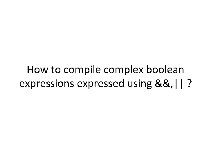 How to compile complex boolean expressions expressed using &&, || ? 