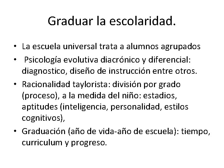 Graduar la escolaridad. • La escuela universal trata a alumnos agrupados • Psicología evolutiva