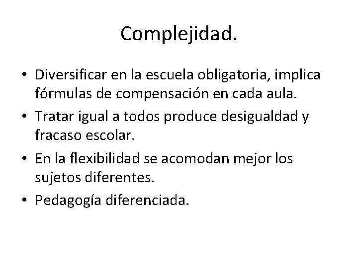 Complejidad. • Diversificar en la escuela obligatoria, implica fórmulas de compensación en cada aula.