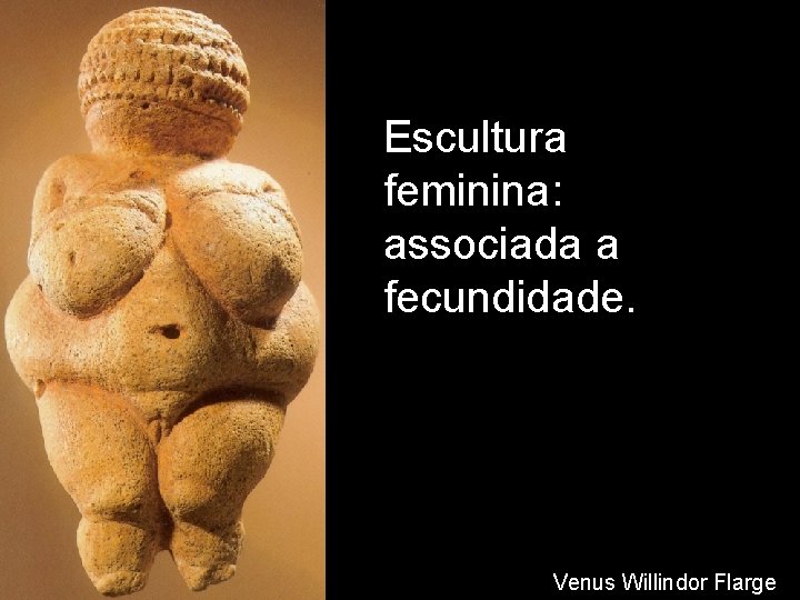 Escultura feminina: associada a fecundidade. Venus Willindor Flarge 