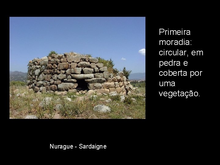 Primeira moradia: circular, em pedra e coberta por uma vegetação. Nurague - Sardaigne 