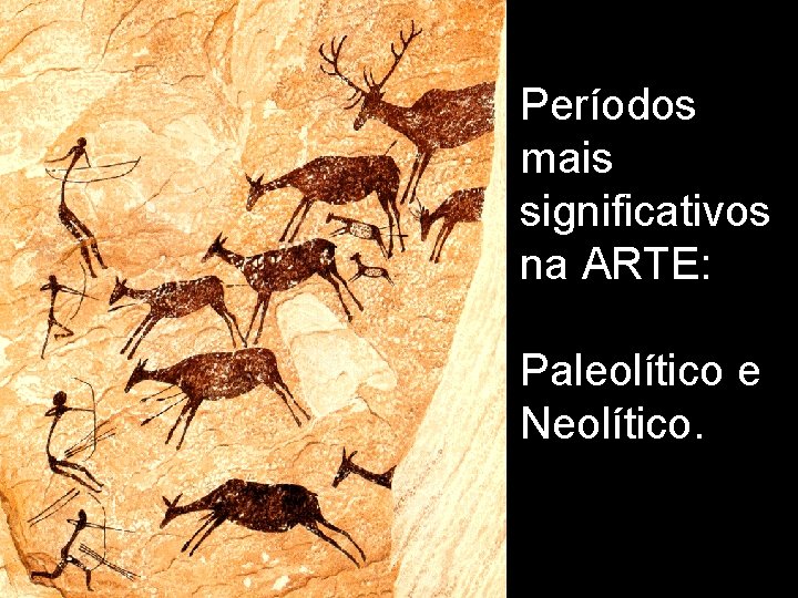 Períodos mais significativos na ARTE: Paleolítico e Neolítico. 