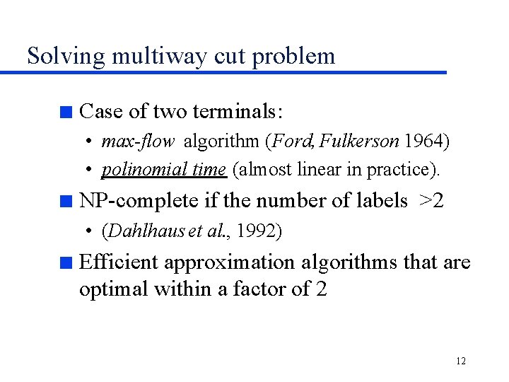 Solving multiway cut problem n Case of two terminals: • max-flow algorithm (Ford, Fulkerson