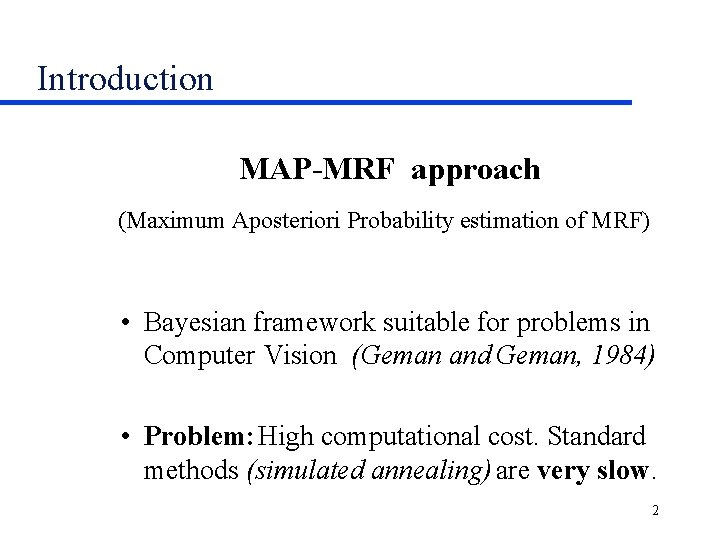 Introduction MAP-MRF approach (Maximum Aposteriori Probability estimation of MRF) • Bayesian framework suitable for