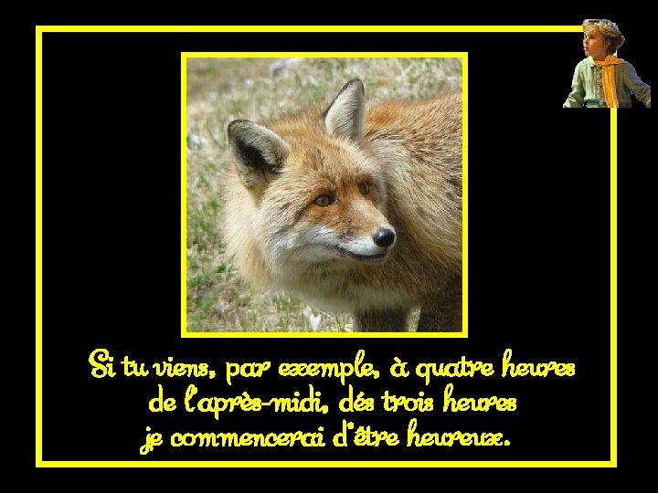 Si tu viens, par exemple, à quatre heures de l’après-midi, dés trois heures je