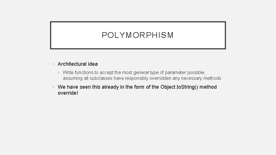 POLYMORPHISM • Architectural idea • Write functions to accept the most general type of