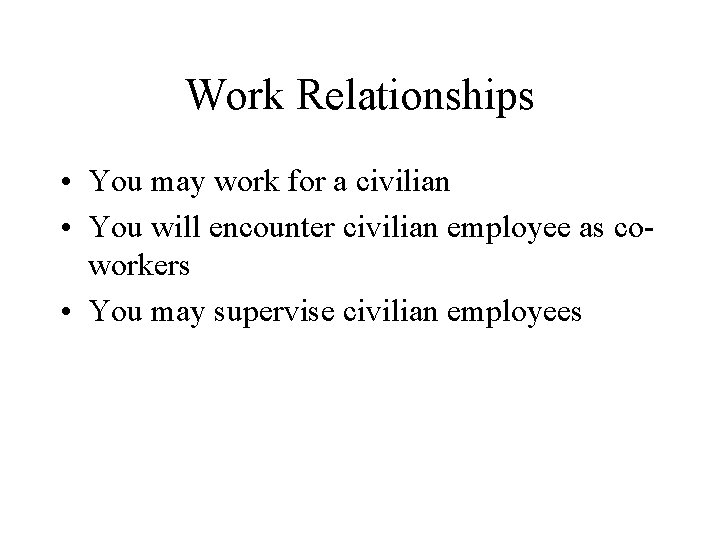 Work Relationships • You may work for a civilian • You will encounter civilian