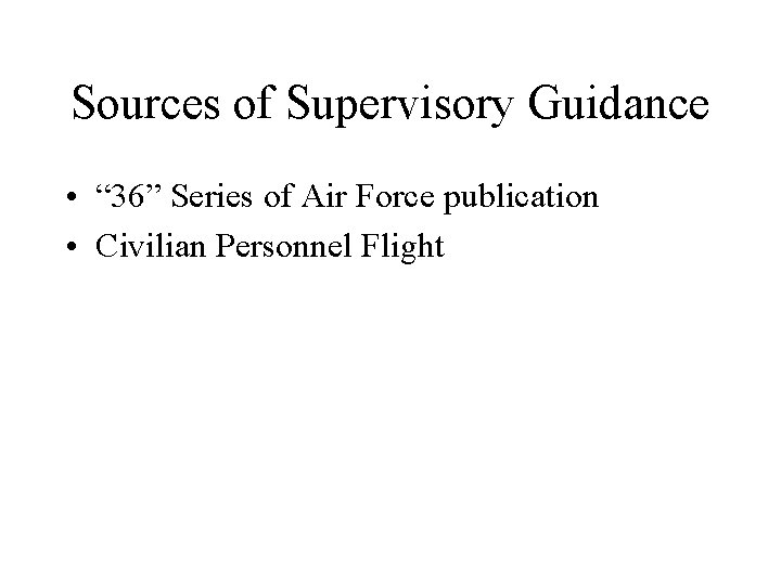 Sources of Supervisory Guidance • “ 36” Series of Air Force publication • Civilian