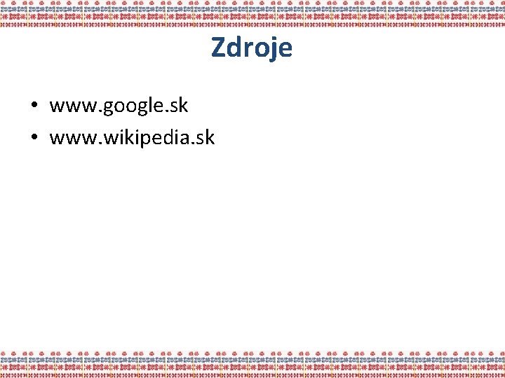 Zdroje • www. google. sk • www. wikipedia. sk 