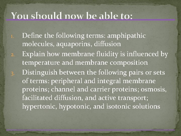 You should now be able to: Define the following terms: amphipathic molecules, aquaporins, diffusion