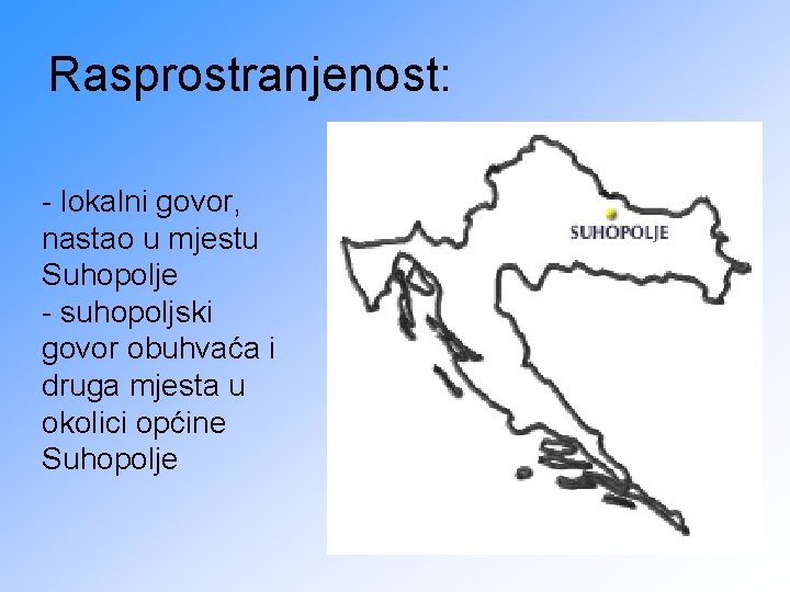 Rasprostranjenost: - lokalni govor, nastao u mjestu Suhopolje - suhopoljski govor obuhvaća i druga