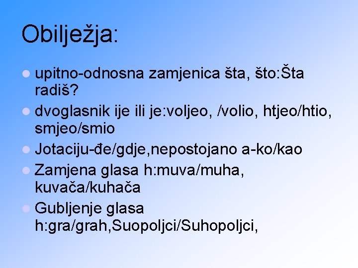 Obilježja: l upitno-odnosna zamjenica šta, što: Šta radiš? l dvoglasnik ije ili je: voljeo,