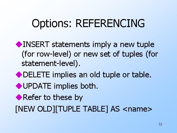 Options: REFERENCING u. INSERT statements imply a new tuple (for row-level) or new set