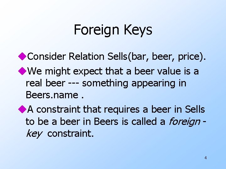 Foreign Keys u. Consider Relation Sells(bar, beer, price). u. We might expect that a