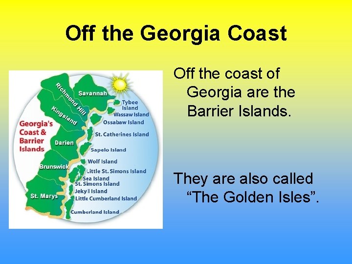 Off the Georgia Coast Off the coast of Georgia are the Barrier Islands. They