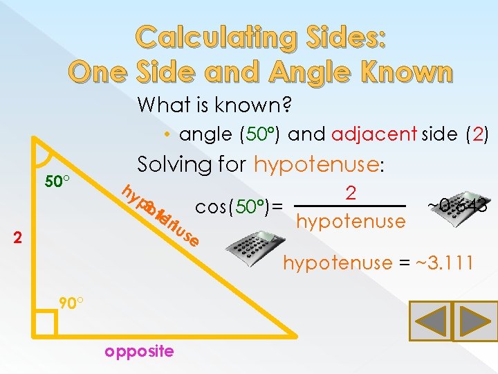 Calculating Sides: One Side and Angle Known What is known? • angle (50°) and