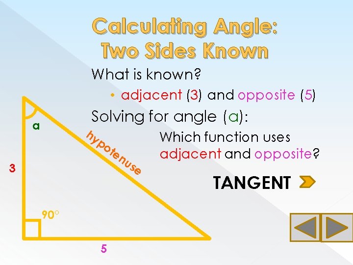 Calculating Angle: Two Sides Known What is known? • adjacent (3) and opposite (5)