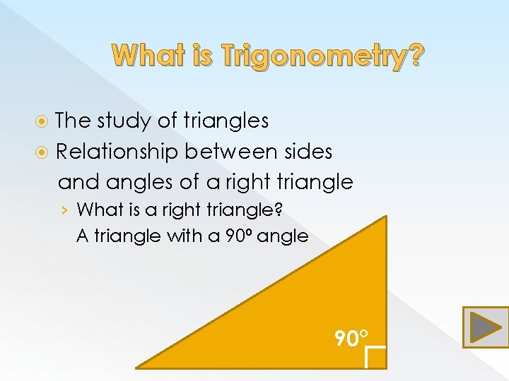 What is Trigonometry? The study of triangles Relationship between sides and angles of a
