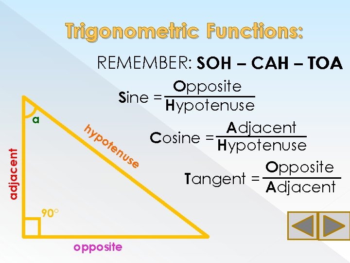 Trigonometric Functions: REMEMBER: SOH – CAH – TOA Opposite Sine = Hypotenuse hy Adjacent
