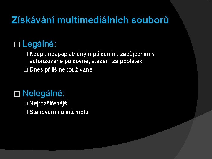 Získávání multimediálních souborů � Legálně: � Koupí, nezpoplatněným půjčením, zapůjčením v autorizované půjčovně, stažení